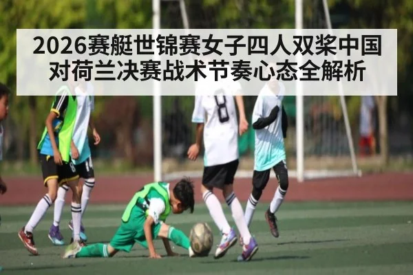 2026赛艇世锦赛女子四人双桨中国对荷兰决赛战术节奏心态全解析 | Kaiyun Sports