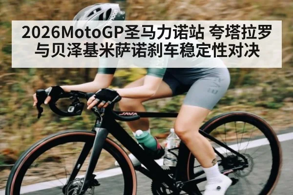 2026MotoGP圣马力诺站 夸塔拉罗与贝泽基米萨诺刹车稳定性对决